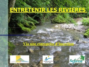 ENTRETENIR LES RIVIERES Via une entreprise dinsertion CONTEXTE