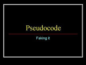 Pseudocode Faking it Pseudocode n n Literally False