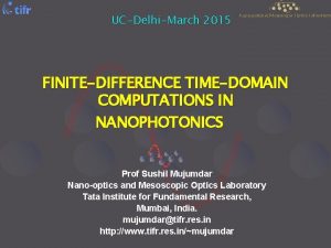 UCDelhiMarch 2015 FINITEDIFFERENCE TIMEDOMAIN COMPUTATIONS IN NANOPHOTONICS Prof