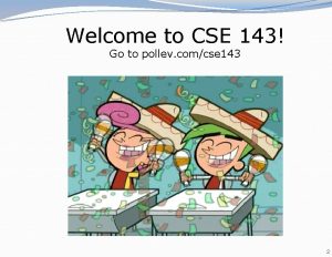Welcome to CSE 143 Go to pollev comcse