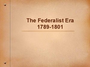 The Federalist Era 1789 1801 How Will This