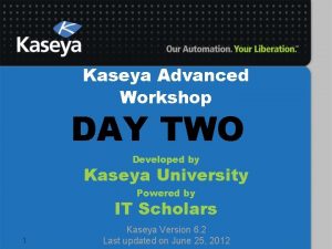 Kaseya Advanced Workshop DAY TWO Developed by Kaseya