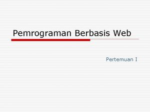 Pemrograman Berbasis Web Pertemuan I Outline o o