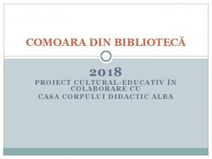 COMOARA DIN BIBLIOTEC 2018 PROIECT CULTURALEDUCATIV N COLABORARE