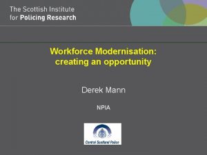 Workforce Modernisation creating an opportunity Derek Mann NPIA