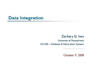 Data Integration Zachary G Ives University of Pennsylvania