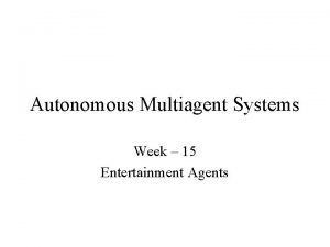 Autonomous Multiagent Systems Week 15 Entertainment Agents Entertainment