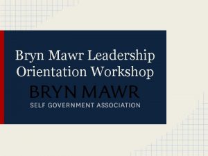 Bryn Mawr Leadership Orientation Workshop Objectives To foster