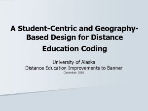 A StudentCentric and Geography Based Design for Distance