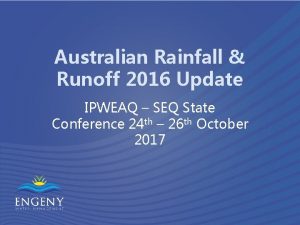 Australian Rainfall Runoff 2016 Update IPWEAQ SEQ State