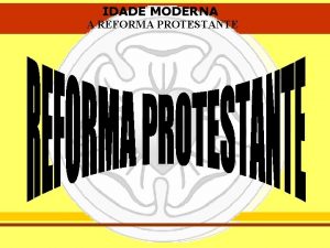 IDADE MODERNA A REFORMA PROTESTANTE IDADE MODERNA A