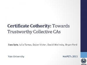 Certificate Cothority Towards Trustworthy Collective CAs Ewa Syta