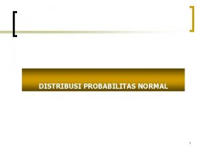 DISTRIBUSI PROBABILITAS NORMAL 1 Distribusi Probabilitas Normal OUTLINE