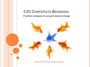 3 03 CORPORATE BRANDING Position company to acquire