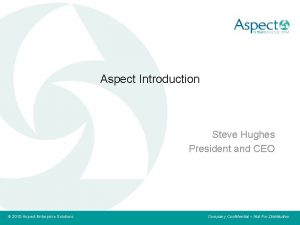 Aspect Introduction Steve Hughes President and CEO Believe