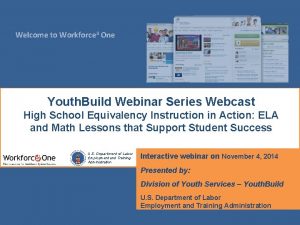 Welcome to Workforce 3 One Youth Build Webinar