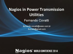 Nagios in Power Transmission Utilities Fernando Covatti fernando