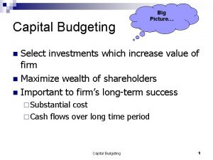 Capital Budgeting Big Picture Select investments which increase