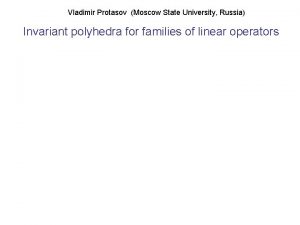 Vladimir Protasov Moscow State University Russia Invariant polyhedra