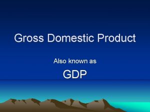 Gross Domestic Product Also known as GDP Before