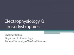Electrophysiology Leukodystrophies Shahriar Nafissi Department of Neurology Tehran