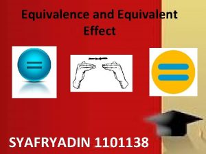 Equivalence and Equivalent Effect SYAFRYADIN 1101138 Equivalence and
