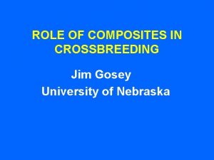 ROLE OF COMPOSITES IN CROSSBREEDING Jim Gosey University