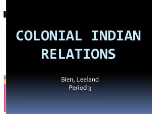 COLONIAL INDIAN RELATIONS Bien Leeland Period 3 General