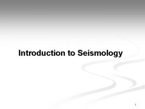 Introduction to Seismology 1 Introduction Seismology is the