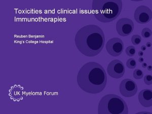 Toxicities and clinical issues with Immunotherapies Reuben Benjamin