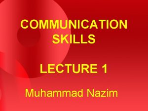 COMMUNICATION SKILLS LECTURE 1 Muhammad Nazim WHAT IS