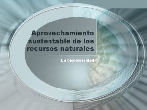Aprovechamiento sustentable de los recursos naturales La biodiversidad