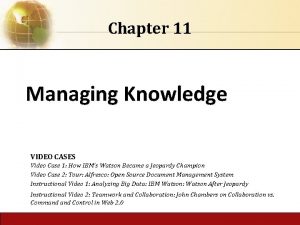 Chapter 11 Managing Knowledge VIDEO CASES Video Case