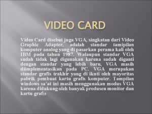 VIDEO CARD Video Card disebut juga VGA singkatan