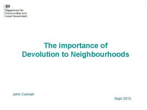 The importance of Devolution to Neighbourhoods John Connell