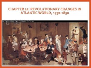 CHAPTER 21 REVOLUTIONARY CHANGES IN ATLANTIC WORLD 1750