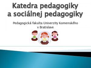 Katedra pedagogiky a socilnej pedagogiky Pedagogick fakulta Univerzity