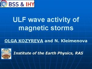 ULF wave activity of magnetic storms OLGA KOZYREVA