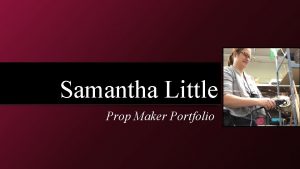 Samantha Little Prop Maker Portfolio Introduction Samantha Little