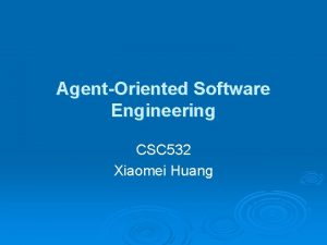 AgentOriented Software Engineering CSC 532 Xiaomei Huang Outline