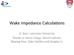 Wake Impedance Calculations G Burt Lancaster University Thanks