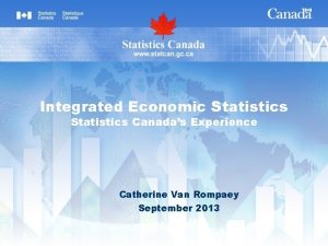 Integrated Economic Statistics Canadas Experience Catherine Van Rompaey