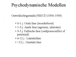 Psychodynamische Modellen Ontwikkelingsstadia FREUD 1856 1939 0 1