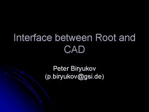 Interface between Root and CAD Peter Biryukov p