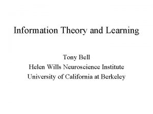 Information Theory and Learning Tony Bell Helen Wills