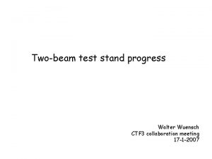 Twobeam test stand progress Walter Wuensch CTF 3