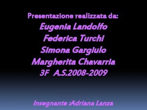 Presentazione realizzata da Eugenia Landolfo Federica Turchi Simona