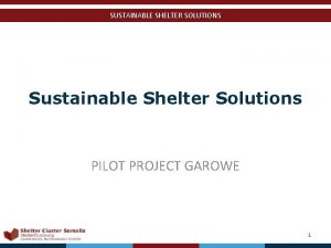 SUSTAINABLE SHELTER SOLUTIONS Sustainable Shelter Solutions PILOT PROJECT