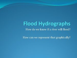 Flood Hydrographs How do we know if a