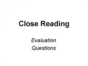 Close Reading Evaluation Questions What are Evaluation Questions